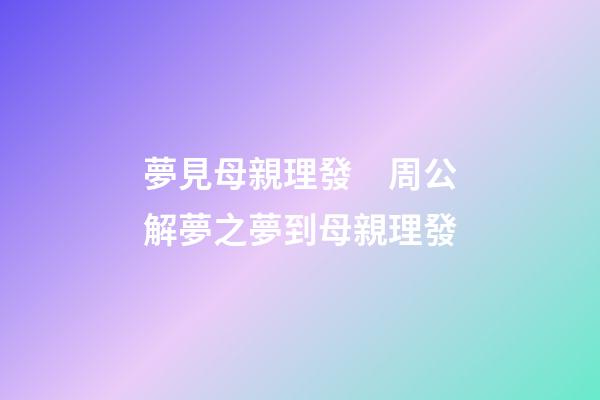 夢見母親理發　周公解夢之夢到母親理發